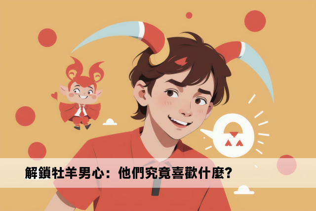 解鎖牡羊男心：他們究竟喜歡什麼？