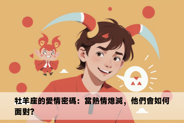 牡羊座的愛情密碼：當熱情熄滅，他們會如何面對？