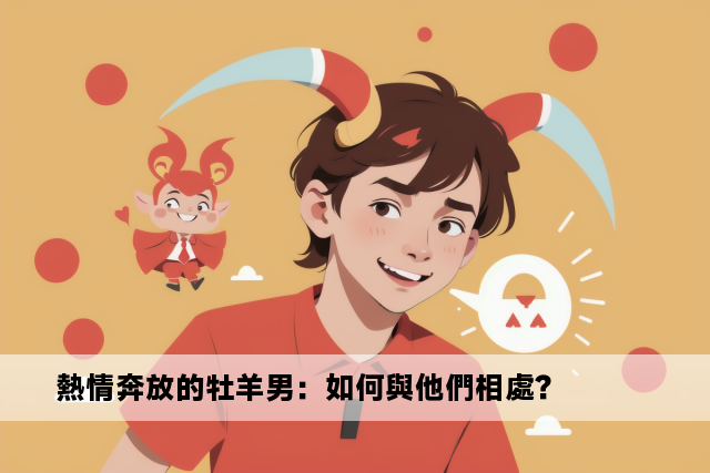 熱情奔放的牡羊男：如何與他們相處？