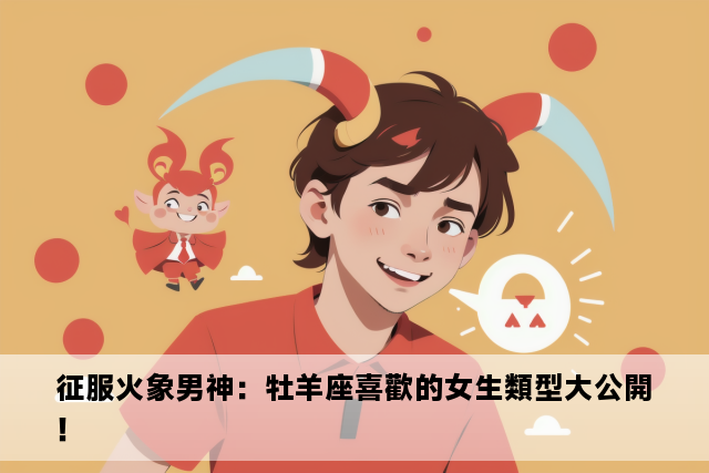 征服火象男神：牡羊座喜歡的女生類型大公開！