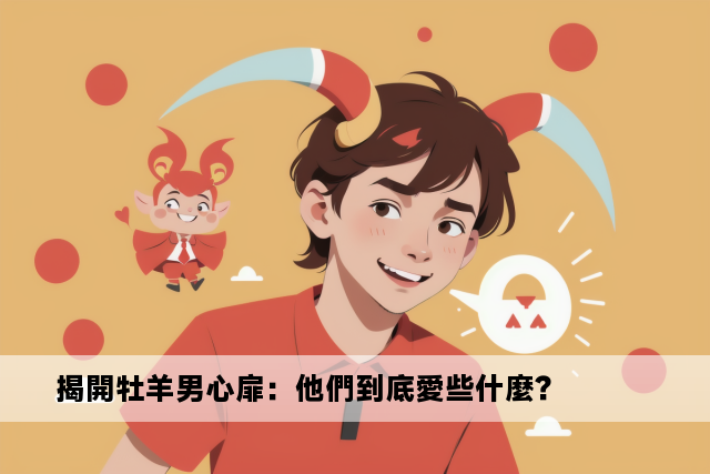 揭開牡羊男心扉：他們到底愛些什麼？