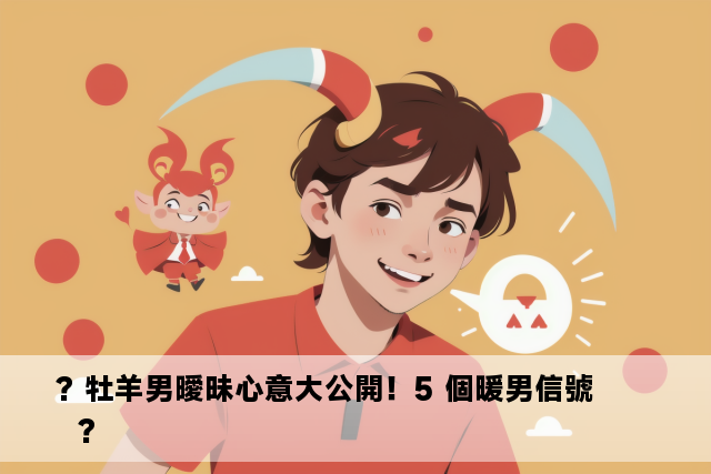 ? 牡羊男曖昧心意大公開！5 個暖男信號  ?