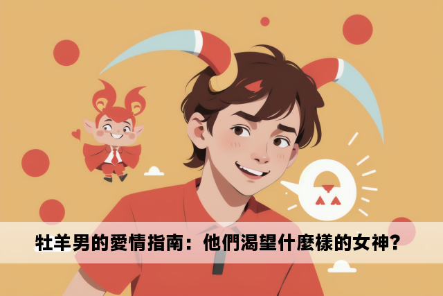 牡羊男的愛情指南：他們渴望什麼樣的女神？