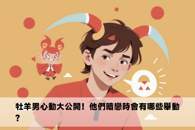 牡羊男心動大公開！他們暗戀時會有哪些舉動？