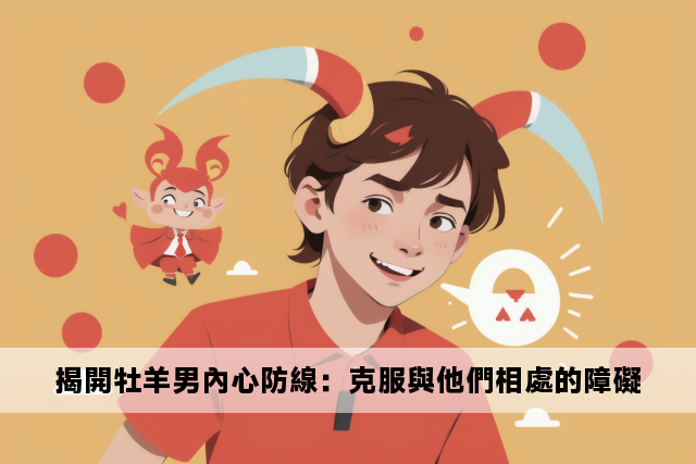 揭開牡羊男內心防線：克服與他們相處的障礙