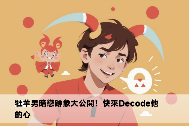 牡羊男暗戀跡象大公開！快來Decode他的心