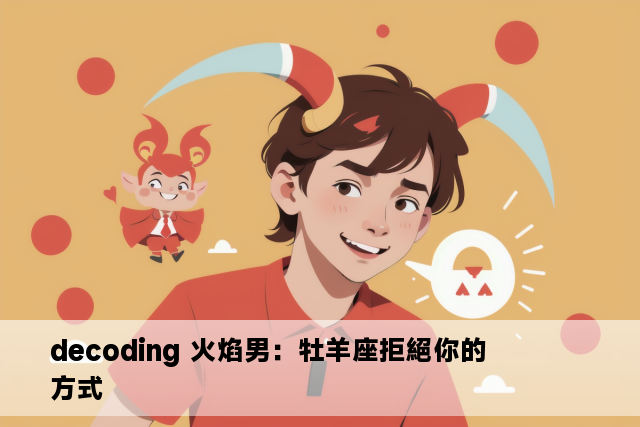 decoding 火焰男：牡羊座拒絕你的方式