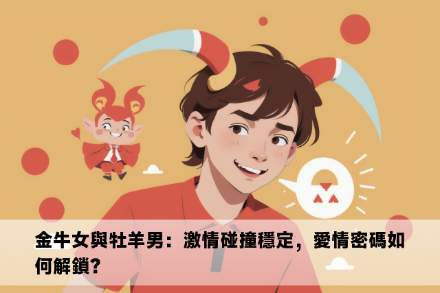 金牛女與牡羊男：激情碰撞穩定，愛情密碼如何解鎖？